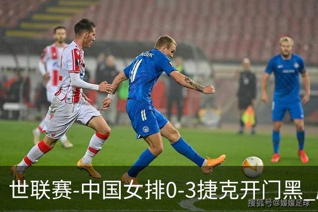 世联赛-中国女排0-3捷克开门黑 唐欣空砍18分吴梦洁伤停
