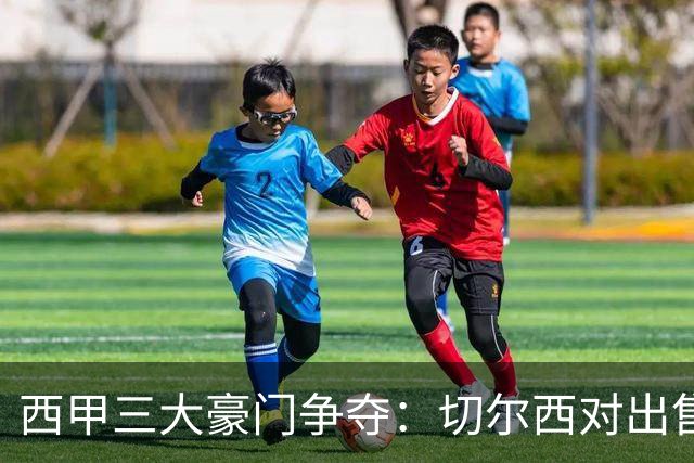 西甲三大豪门争夺：切尔西对出售后防大将持开放态度